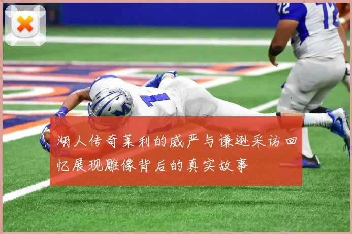 湖人传奇莱利的威严与谦逊采访回忆展现雕像背后的真实故事