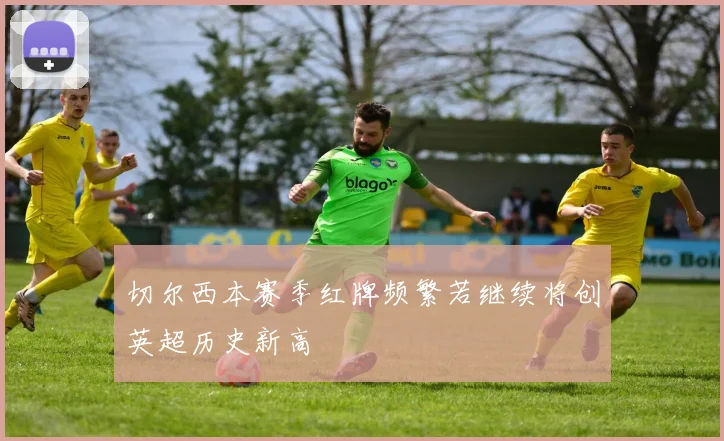 切尔西本赛季红牌频繁若继续将创英超历史新高