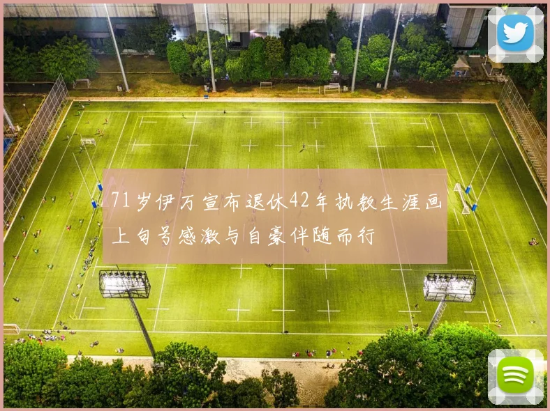 71岁伊万宣布退休42年执教生涯画上句号感激与自豪伴随而行