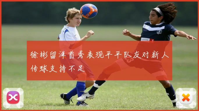 徐彬留洋首秀表现平平队友对新人传球支持不足