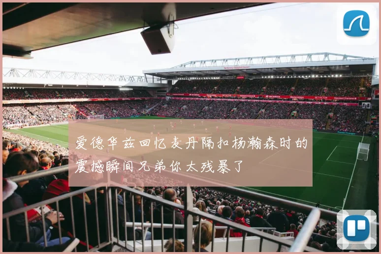 爱德华兹回忆麦丹隔扣杨瀚森时的震撼瞬间兄弟你太残暴了