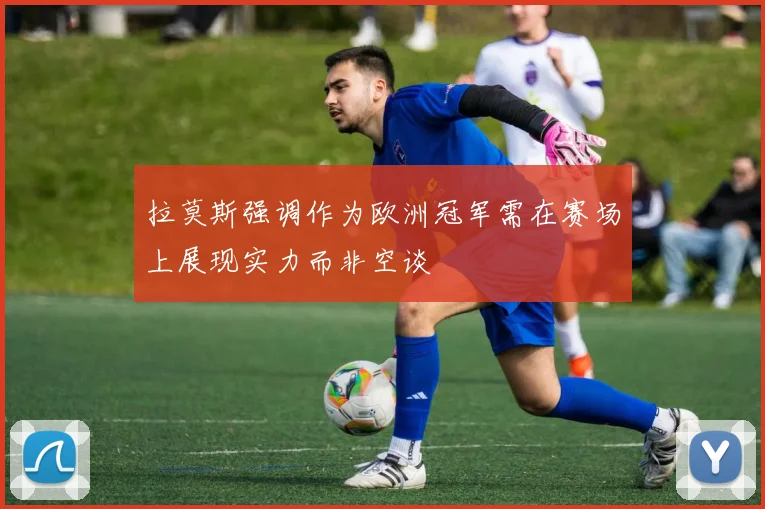 拉莫斯强调作为欧洲冠军需在赛场上展现实力而非空谈